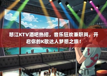 怒江KTV酒吧热招，音乐狂欢兼职岗，开启你的K歌达人梦想之旅！